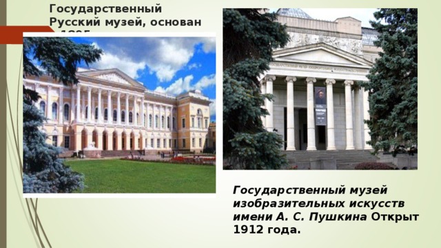 Государственный Русский музей, основан в 1895 году Государственный музей изобразительных искусств имени А. С. Пушкина Открыт 1912 года.