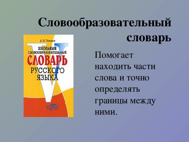 Словообразовательный словарь Помогает находить части слова и точно определять границы между ними.