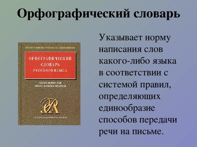 Орфографический словарь Указывает норму написания слов какого-либо языка в соответствии с системой правил, определяющих единообразие способов передачи речи на письме.