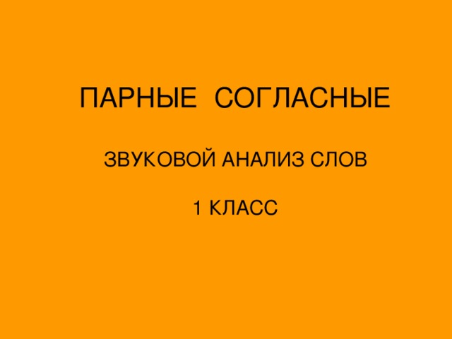 ПАРНЫЕ СОГЛАСНЫЕ   ЗВУКОВОЙ АНАЛИЗ СЛОВ   1 КЛАСС