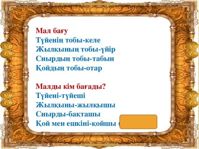 Мал бағу Түйенің тобы-келе Жылқының тобы-үйір Сиырдың тобы-табын Қойдың тобы-отар  Малды кім бағады? Түйені-түйеші Жылқыны-жылқышы Сиырды-бақташы Қой мен ешкіні-қойшы (шопан)