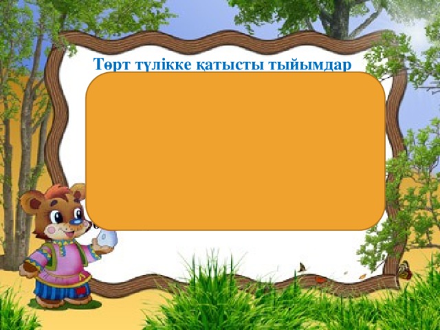 Төрт түлікке қатысты тыйымдар 1. Жатқан малдың үстінен аттамайды. 2. Мал қораның ішінде ысқырмайды. 3. Малды аяқпен теппейді. 4. Түнде мал санамайды және ешкімге мал бермейді. 5. Малды біреуге сыйлағанда,яғни сатқанда ноқта-жүген,бас-жібі берілмейді. 6. Малдың алдынан бос ыдыспен шығуға болмайды .