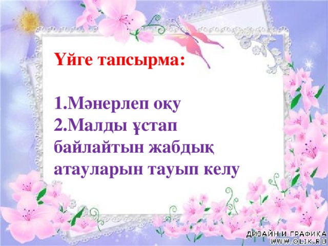 Үйге тапсырма: 1.Мәнерлеп оқу 2.Малды ұстап байлайтын жабдық атауларын тауып келу