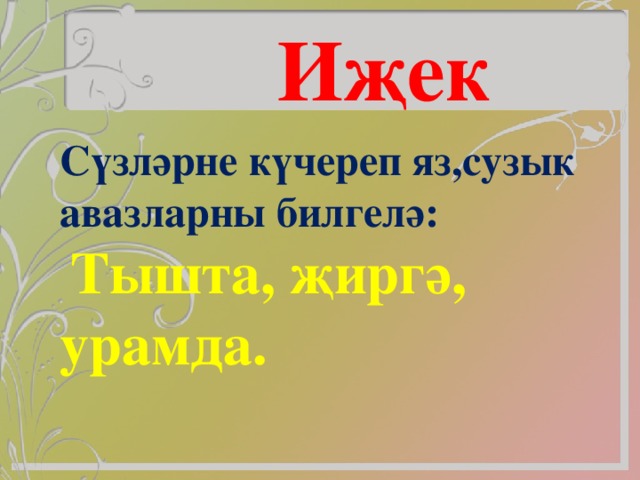 И җек Сүзләрне күчереп яз,сузык авазларны билгелә:  Тышта, җиргә, урамда.