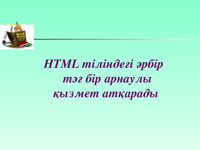 HTML тіліндегі әрбір тэг бір арнаулы қызмет атқарады