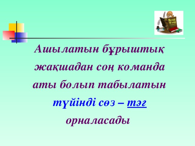 Ашылатын бұрыштық жақшадан соң команда аты болып табылатын  түйінді сөз – тэг  орналасады