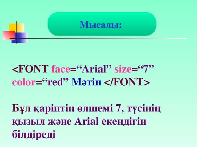 Мысалы:  face = “Arial”  size = “7”  color = “red”  Мәтін    Бұл қаріптің  өлшемі 7, түсінің қызыл және Arial екендігін білдіреді
