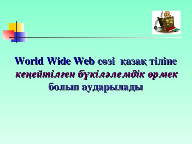 World Wide Web  сөзі қазақ тіліне кеңейтілген бүкіләлемдік өрмек болып аударылады