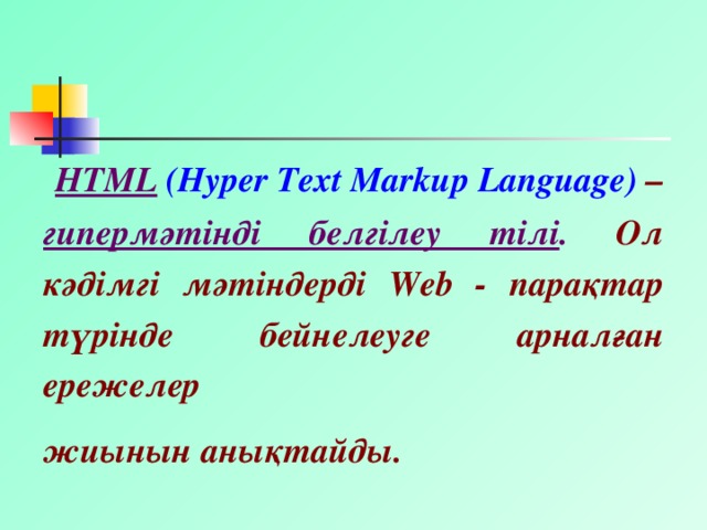 HTML  (Hyper Text Markup Language) – гипермәтінді белгілеу тілі . Ол кәдімгі мәтіндерді Web - парақтар түрінде бейнелеуге арналған ережелер жиынын анықтайды.
