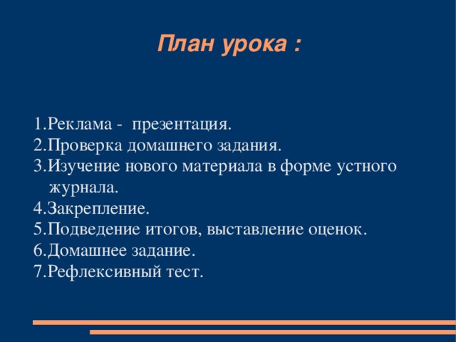 План урока : 1.Реклама - презентация. 2.Проверка домашнего задания. 3.Изучение нового материала в форме устного журнала. 4.Закрепление. 5.Подведение итогов, выставление оценок. 6.Домашнее задание. 7.Рефлексивный тест.