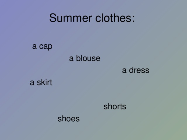 Summer clothes :   a cap  a blouse  a dress  a skirt  shorts  shoes