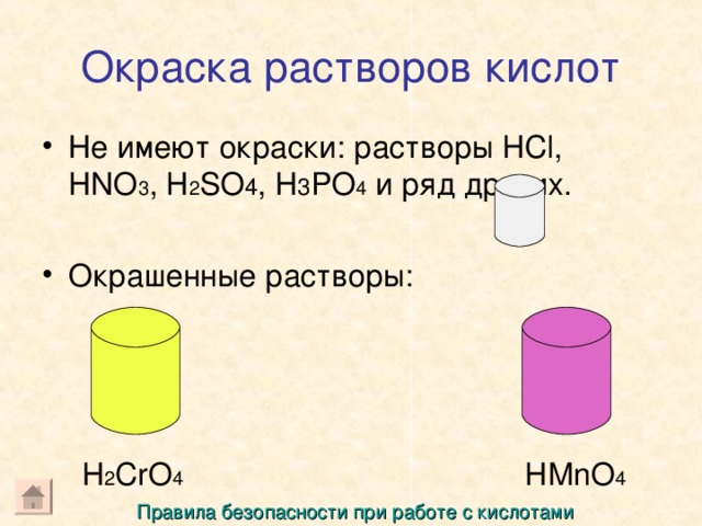 Окраска растворов кислот Не имеют окраски: растворы HCl, HNO 3 , H 2 SO 4 , H 3 PO 4 и ряд других. Окрашенные растворы: HMnO 4 H 2 CrO 4 Правила безопасности при работе с кислотами
