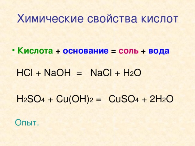 Химические свойства кислот  Кислота + основание = соль + вода HCl + NaOH = NaCl + H 2 O H 2 SO 4 + Cu(OH) 2 = CuSO 4 + 2H 2 O Опыт.