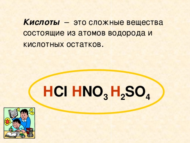 Кислоты – это сложные вещества состоящие из атомов водорода и кислотных остатков . Н Cl H NO 3 H 2 SO 4