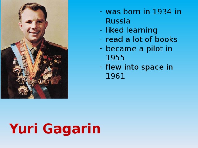 was born in 1934 in Russia liked learning read a lot of books became a pilot in 1955 flew into space in 1961