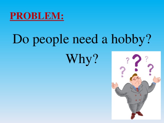 PROBLEM: Do people need a hobby? Why?