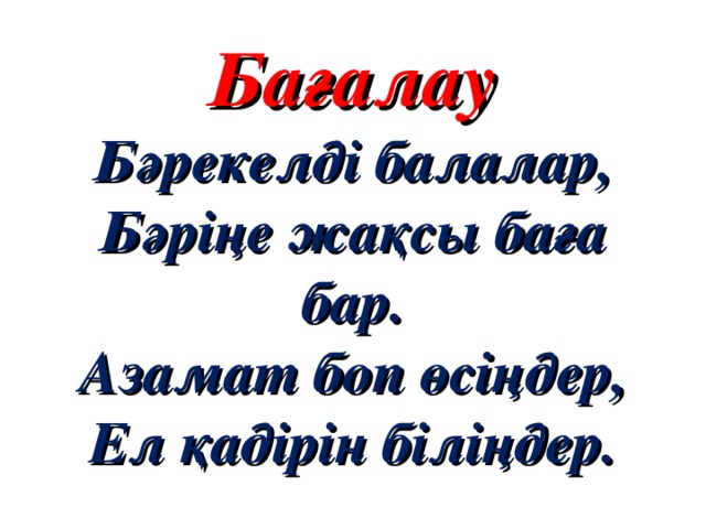 Бағалау  Бәрекелді балалар,  Бәріңе жақсы баға бар.  Азамат боп өсіңдер,  Ел қадірін біліңдер.