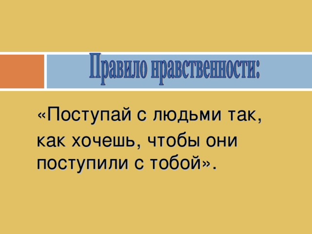 «Поступай  с людьми так, как хочешь, чтобы они поступили с тобой».