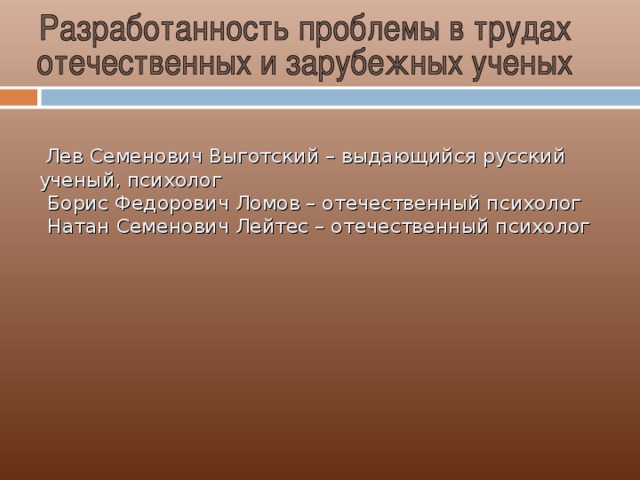 Лев Семенович Выготский – выдающийся русский ученый, психолог  Борис Федорович Ломов – отечественный психолог  Натан Семенович Лейтес – отечественный психолог