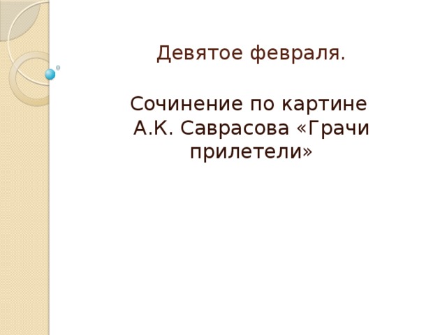 Девятое февраля.   Сочинение по картине  А.К. Саврасова «Грачи прилетели»