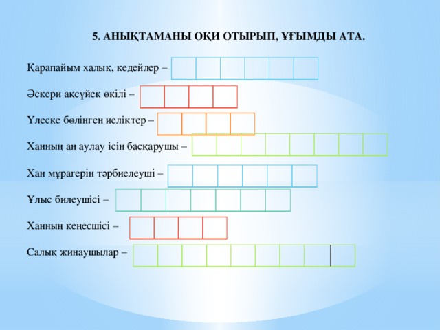 5. Анықтаманы оқи отырып, ұғымды ата. Қарапайым халық, кедейлер – Әскери ақсүйек өкілі – Үлеске бөлінген иеліктер – Ханның аң аулау ісін басқарушы – Хан мұрагерін тәрбиелеуші – Ұлыс билеушісі – Ханның кеңесшісі – Салық жинаушылар –