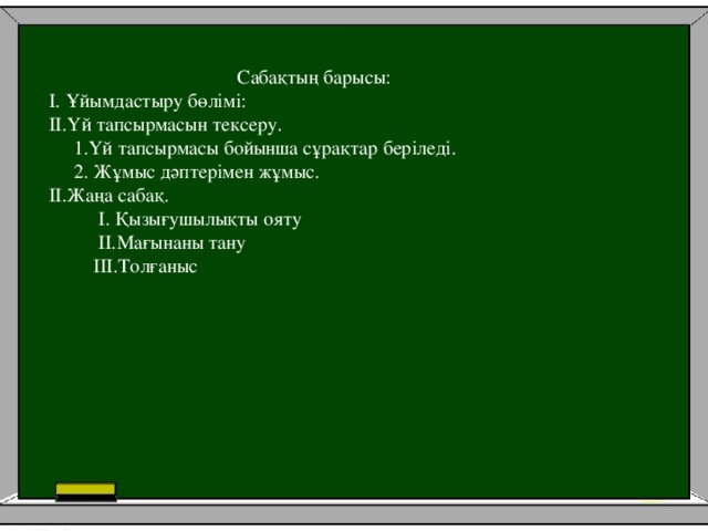 Сабақтың барысы: I. Ұйымдастыру бөлімі: II.Үй тапсырмасын тексеру.  1.Үй тапсырмасы бойынша сұрақтар беріледі.  2. Жұмыс дәптерімен жұмыс. II.Жаңа сабақ.  I. Қызығушылықты ояту  II.Мағынаны тану  III.Толғаныс