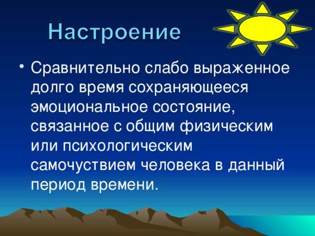 Сравнительно слабо выраженное долго время сохраняющееся эмоциональное состояние, связанное с общим физическим или психологическим самочуствием человека в данный период времени.