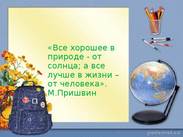 «Все хорошее в природе - от солнца; а все лучше в жизни – от человека». М.Пришвин