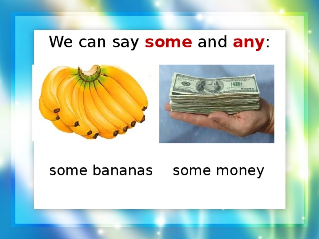 We can say some  and any :    some bananas  some money