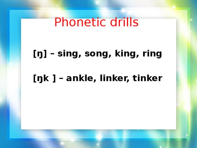 Phonetic drills [ŋ] – sing, song, king, ring  [ŋk ] – ankle, linker, tinker