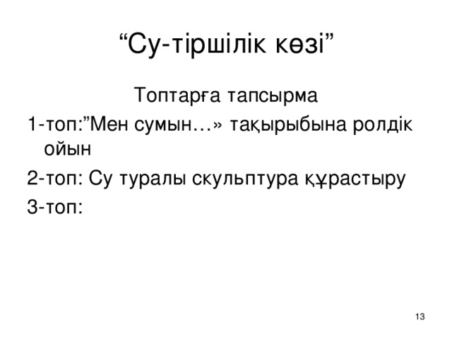 “ Су-тіршілік көзі” Топтарға тапсырма 1-топ:” Мен сумын…» тақырыбына ролдік ойын 2-топ: Су туралы скульптура құрастыру 3-топ: