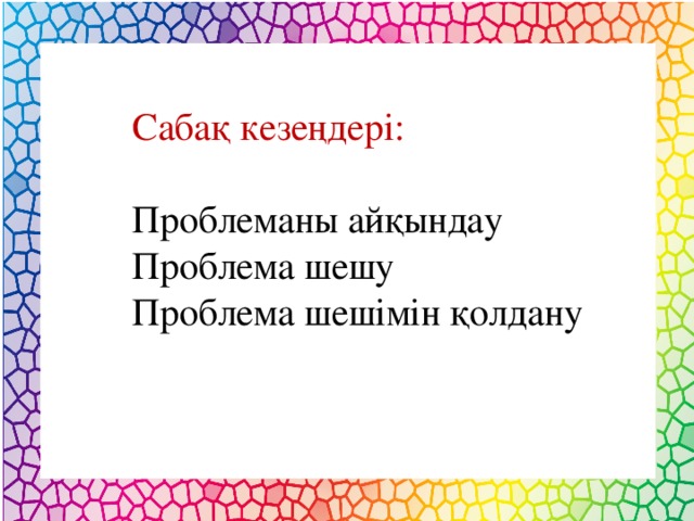 Сабақ кезеңдері: Проблеманы айқындау Проблема шешу Проблема шешімін қолдану