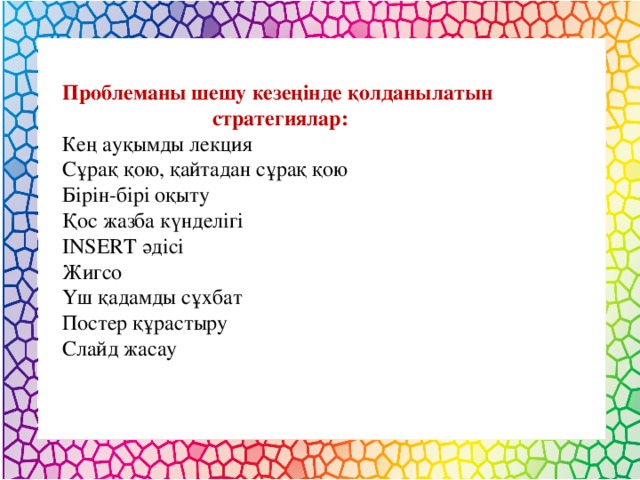 Проблеманы шешу кезеңінде қолданылатын  стратегиялар: Кең ауқымды лекция Сұрақ қою, қайтадан сұрақ қою Бірін-бірі оқыту Қос жазба күнделігі INSERT әдісі Жигсо Үш қадамды сұхбат Постер құрастыру Слайд жасау