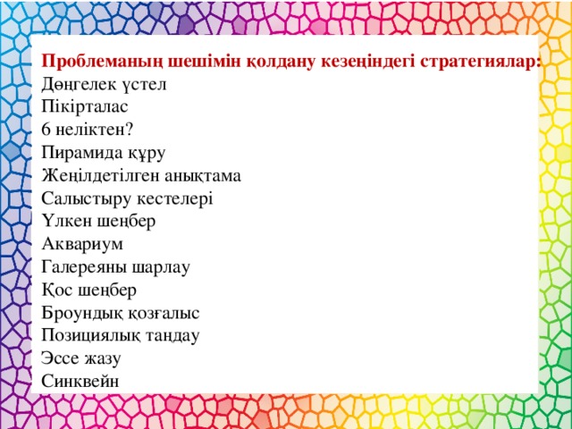 Проблеманың шешімін қолдану кезеңіндегі стратегиялар: Дөңгелек үстел Пікірталас 6 неліктен? Пирамида құру Жеңілдетілген анықтама Салыстыру кестелері Үлкен шеңбер Аквариум Галереяны шарлау Қос шеңбер Броундық қозғалыс Позициялық таңдау Эссе жазу Синквейн