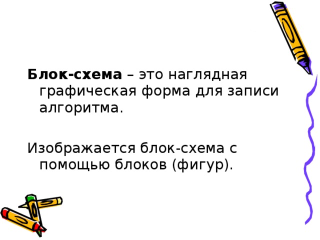 Блок-схема – это наглядная графическая форма для записи алгоритма. Изображается блок-схема с помощью блоков (фигур).