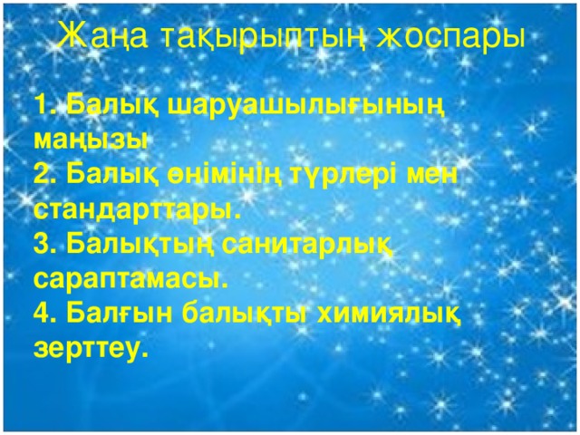 Жаңа тақырыптың жоспары   1. Балық шаруашылығының маңызы 2. Балық өнімінің түрлері мен стандарттары. 3. Балықтың санитарлық сараптамасы. 4. Балғын балықты химиялық зерттеу.