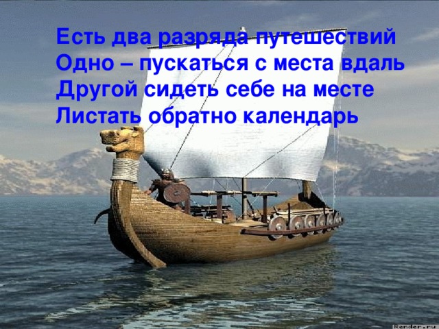 Есть два разряда путешествий  Одно – пускаться с места вдаль  Другой сидеть себе на месте  Листать обратно календарь