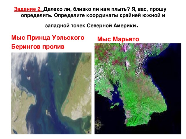 Задание 2.  Далеко ли, близко ли нам плыть? Я, вас, прошу определить. Определите координаты крайней южной и западной точек Северной Америки . Мыс Принца Уэльского Берингов пролив Мыс Марьято