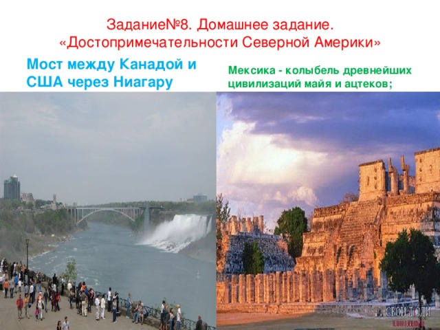 Задание№8. Домашнее задание. «Достопримечательности Северной Америки» Мост между Канадой и США через Ниагару Мексика - колыбель древнейших цивилизаций майя и ацтеков;