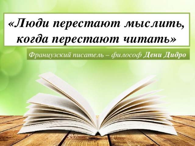 «Люди перестают мыслить, когда перестают читать» Французский писатель – философ Дени Дидро