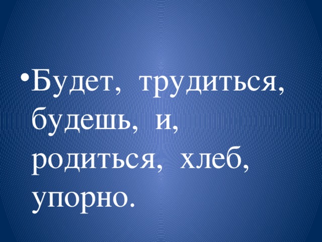 Будет, трудиться, будешь, и, родиться, хлеб, упорно.