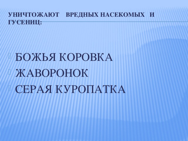 Уничтожают вредных насекомых и гусениц: