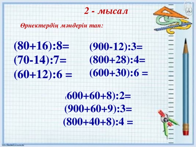 2 - мысал Өрнектердің мәндерін тап: (80+16):8 = (70 - 14):7 = (60+12):6 = (900 - 1 2 ):3 = (800+ 2 8):4 = (600+30):6 = ( 600+60+8):2 = (900+60+9):3 = (800+40+8):4 =