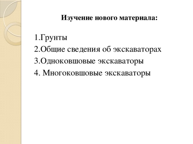 Изучение нового материала: 1.Грунты 2.Общие сведения об экскаваторах 3.Одноковшовые экскаваторы 4. Многоковшовые экскаваторы