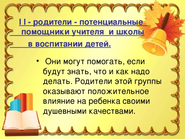 I I - родители - потенциальные  помощники учителя и школы  в воспитании детей.