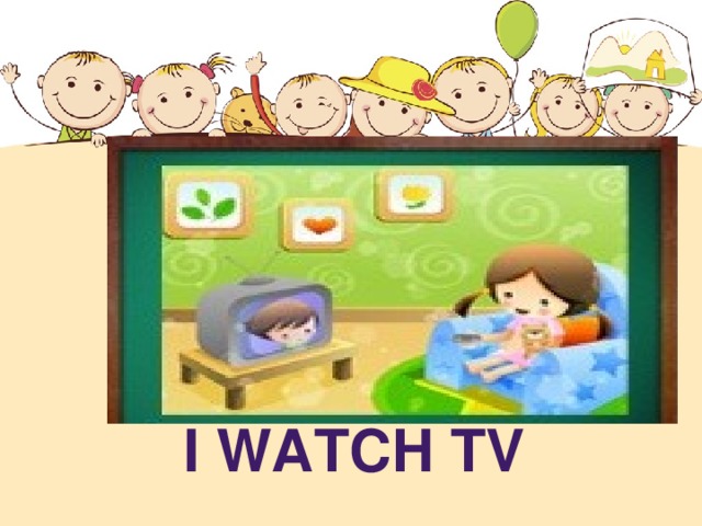 I WATCH TV