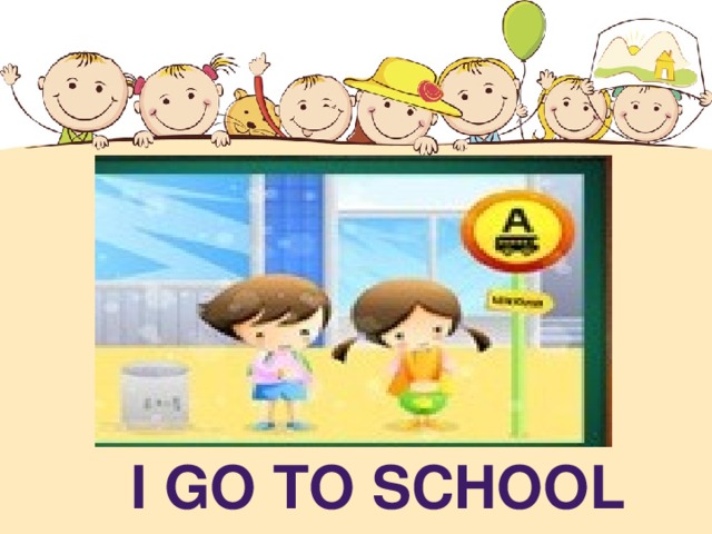 I GO TO SCHOOL