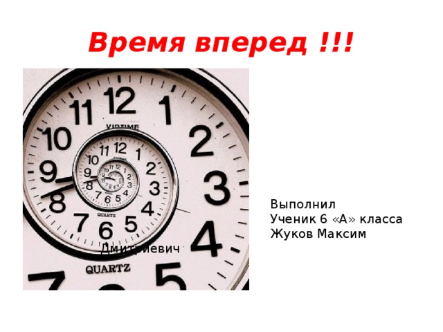 Время  вперед !!! Выполнил Ученик 6 «А» класса Жуков Максим Дмитриевич