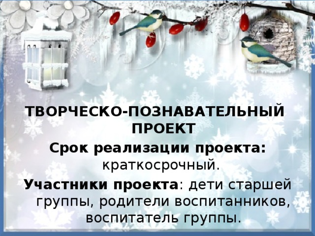 ТВОРЧЕСКО-ПОЗНАВАТЕЛЬНЫЙ ПРОЕКТ Срок реализации проекта: краткосрочный. Участники проекта : дети старшей группы, родители воспитанников, воспитатель группы.