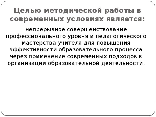 Целью методической работы в современных условиях является: непрерывное совершенствование профессионального уровня и педагогического мастерства учителя для повышения эффективности образовательного процесса через применение современных подходов к организации образовательной деятельности.